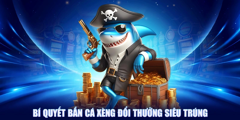 Bí quyết bắn cá xèng đổi thưởng siêu trúng