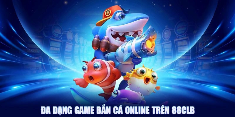 Đa dạng game bắn cá online trên 88CLB