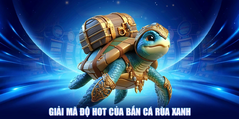 Giải mã độ hot của bắn cá rùa xanh