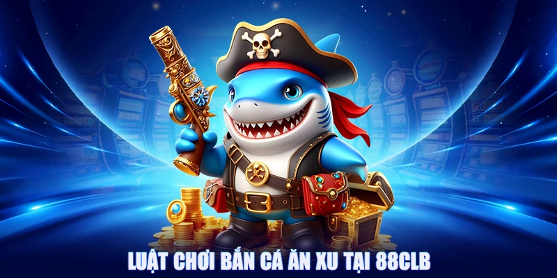 Luật chơi bắn cá ăn xu tại 88CLB