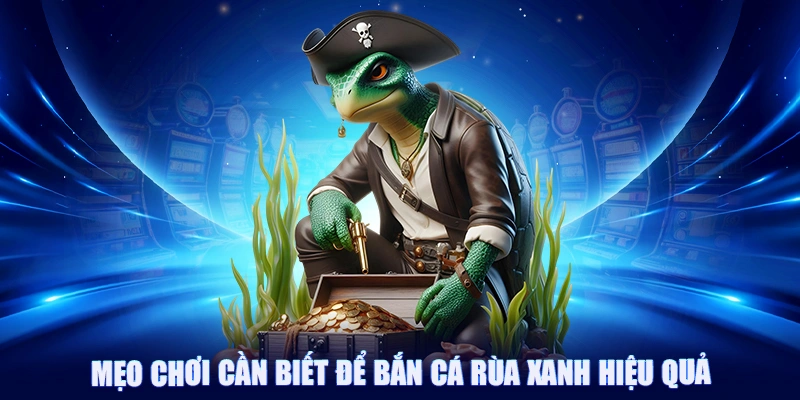 Mẹo chơi cần biết để bắn cá rùa xanh hiệu quả