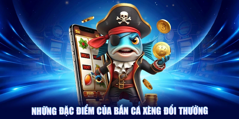 Những đặc điểm của bắn cá xèng đổi thưởng