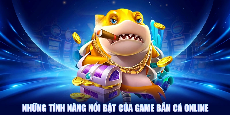 Những tính năng nổi bật của game bắn cá online