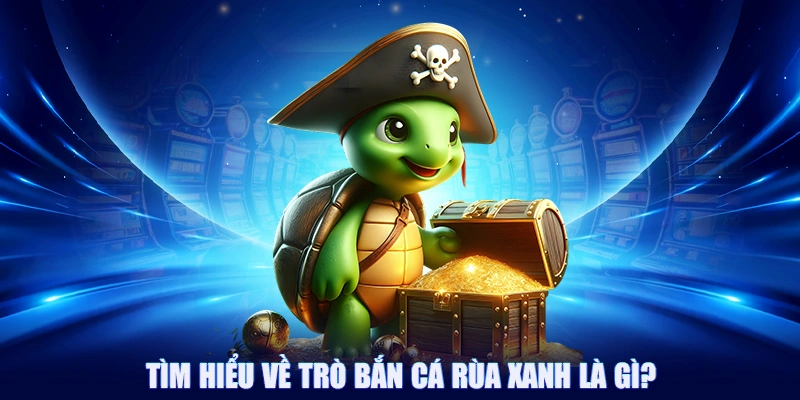 Tìm hiểu về trò bắn cá rùa xanh là gì?