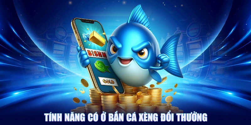 Tính năng có ở bắn cá xèng đổi thưởng