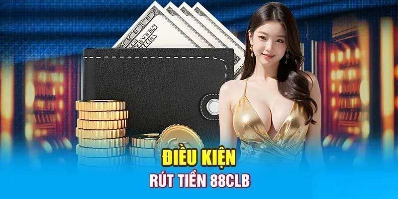 Điều kiện để có thể rút tiền 88CLB