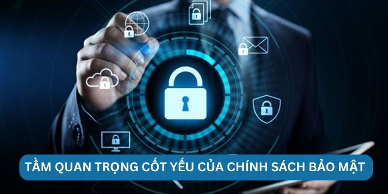 Tầm quan trọng cốt yếu của chính sách bảo mật 