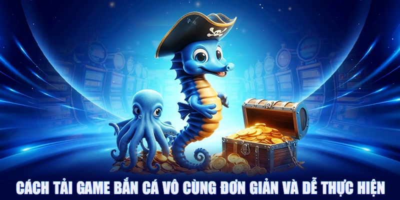 Cách tải game bắn cá vô cùng đơn giản và dễ thực hiện