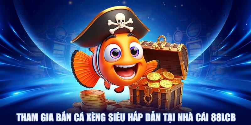 Tham gia bắn cá xèng siêu hấp dẫn tại nhà cái 88LCB