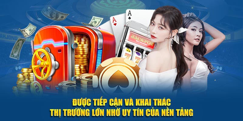 Được tiếp cận và khai thác thị trường lớn nhờ uy tín của nền tảng